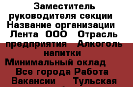 Заместитель руководителя секции › Название организации ­ Лента, ООО › Отрасль предприятия ­ Алкоголь, напитки › Минимальный оклад ­ 1 - Все города Работа » Вакансии   . Тульская обл.